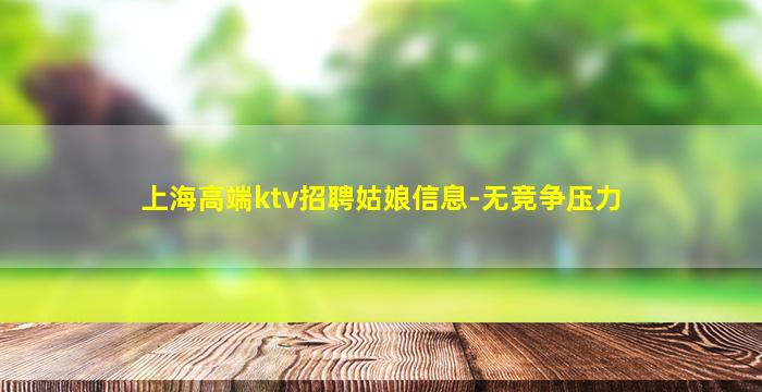 上海高端ktv招聘姑娘信息-无竞争压力
